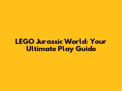 LEGO Jurassic World: Your Ultimate Play Guide