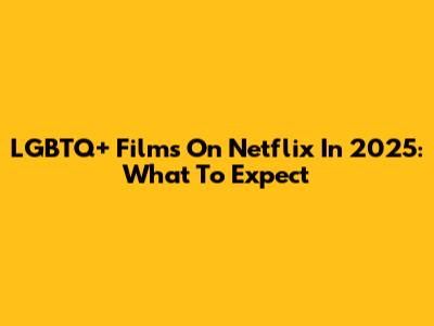 LGBTQ+ Films On Netflix In 2025: What To Expect