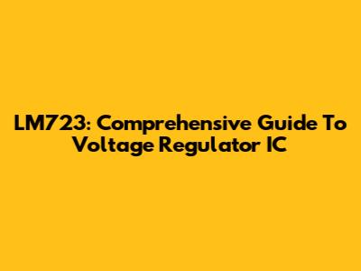 LM723: Comprehensive Guide To Voltage Regulator IC