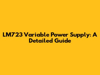 LM723 Variable Power Supply: A Detailed Guide