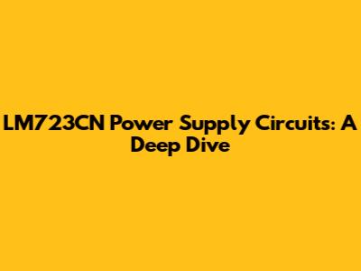 LM723CN Power Supply Circuits: A Deep Dive