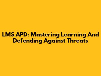 LMS APD: Mastering Learning And Defending Against Threats