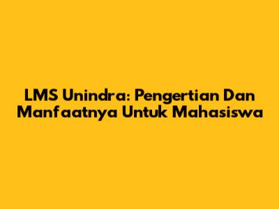 LMS Unindra: Pengertian Dan Manfaatnya Untuk Mahasiswa