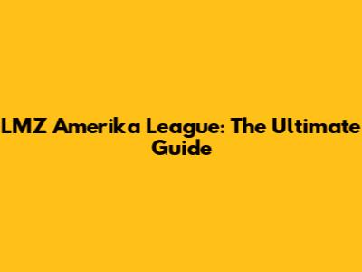 LMZ Amerika League: The Ultimate Guide