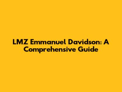 LMZ Emmanuel Davidson: A Comprehensive Guide