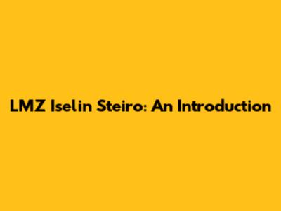 LMZ Iselin Steiro: An Introduction