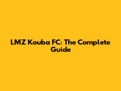 LMZ Kouba FC: The Complete Guide