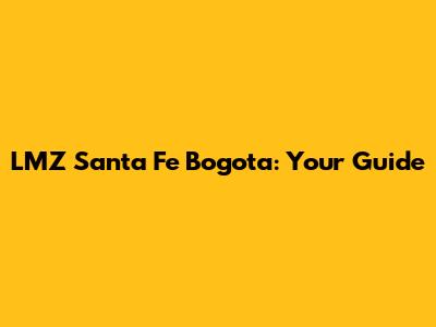 LMZ Santa Fe Bogota: Your Guide