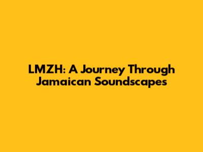 LMZH: A Journey Through Jamaican Soundscapes