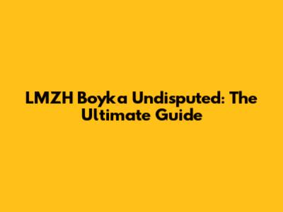 LMZH Boyka Undisputed: The Ultimate Guide