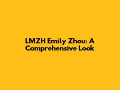 LMZH Emily Zhou: A Comprehensive Look