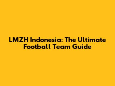 LMZH Indonesia: The Ultimate Football Team Guide