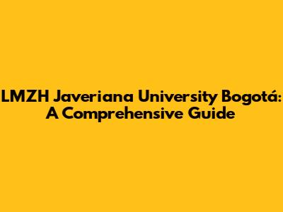 LMZH Javeriana University Bogotá: A Comprehensive Guide