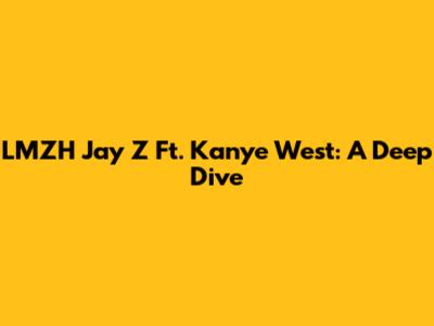 LMZH Jay Z Ft. Kanye West: A Deep Dive