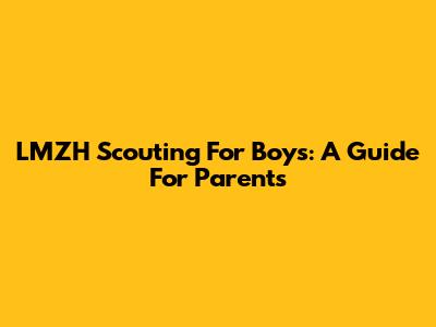 LMZH Scouting For Boys: A Guide For Parents