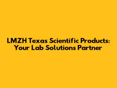 LMZH Texas Scientific Products: Your Lab Solutions Partner