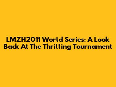 LMZH2011 World Series: A Look Back At The Thrilling Tournament
