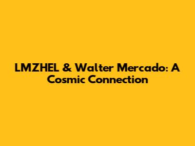 LMZHEL & Walter Mercado: A Cosmic Connection