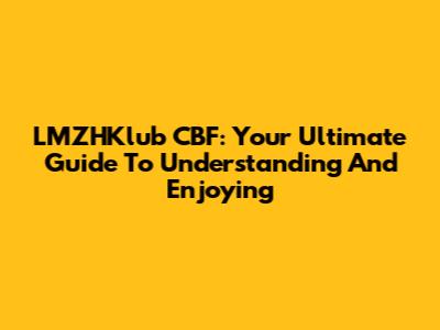 LMZHKlub CBF: Your Ultimate Guide To Understanding And Enjoying