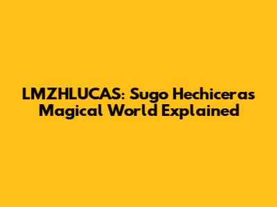 LMZHLUCAS: Sugo Hechicera's Magical World Explained
