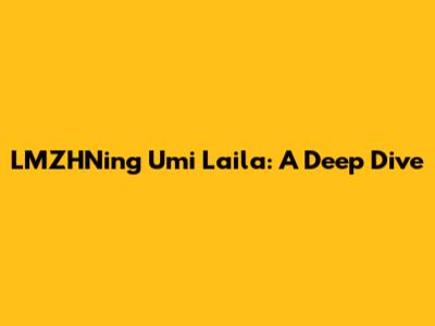 LMZHNing Umi Laila: A Deep Dive