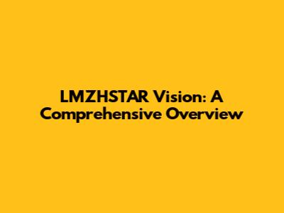 LMZHSTAR Vision: A Comprehensive Overview