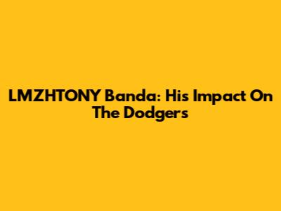 LMZHTONY Banda: His Impact On The Dodgers