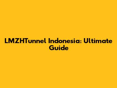 LMZHTunnel Indonesia: Ultimate Guide