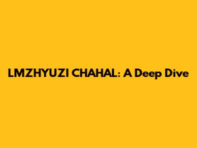 LMZHYUZI CHAHAL: A Deep Dive