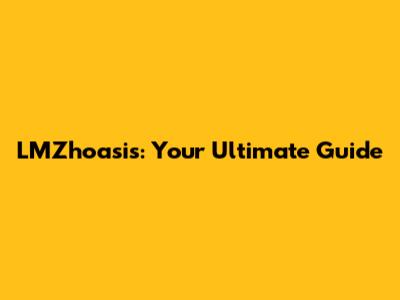 LMZhoasis: Your Ultimate Guide