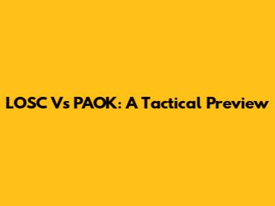 LOSC Vs PAOK: A Tactical Preview