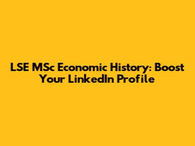 LSE MSc Economic History: Boost Your LinkedIn Profile