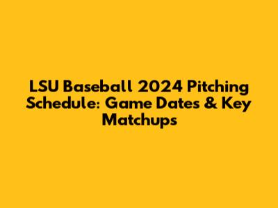LSU Baseball 2024 Pitching Schedule: Game Dates & Key Matchups