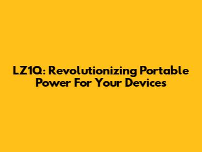 LZ1Q: Revolutionizing Portable Power For Your Devices