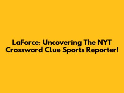LaForce: Uncovering The NYT Crossword Clue Sports Reporter!