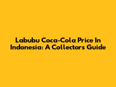 Labubu Coca-Cola Price In Indonesia: A Collector's Guide