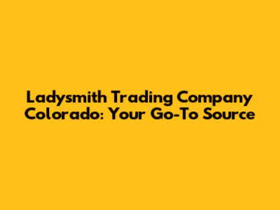 Ladysmith Trading Company Colorado: Your Go-To Source