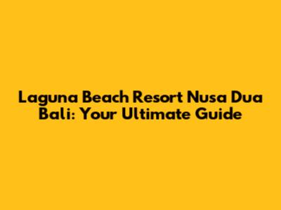 Laguna Beach Resort Nusa Dua Bali: Your Ultimate Guide