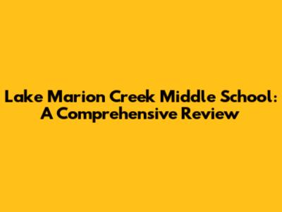 Lake Marion Creek Middle School: A Comprehensive Review