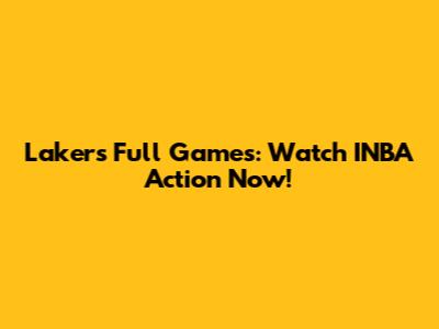 Lakers Full Games: Watch INBA Action Now!