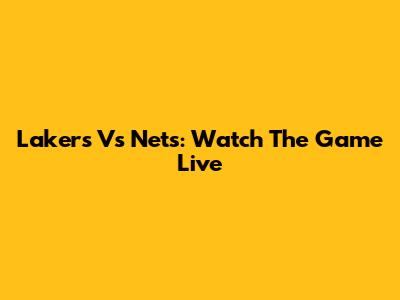 Lakers Vs Nets: Watch The Game Live