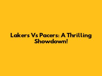 Lakers Vs Pacers: A Thrilling Showdown!