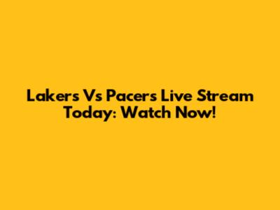 Lakers Vs Pacers Live Stream Today: Watch Now!