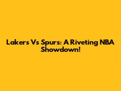 Lakers Vs Spurs: A Riveting NBA Showdown!