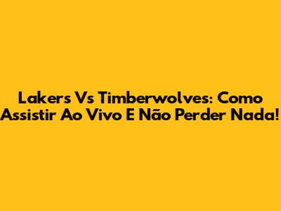 Lakers Vs Timberwolves: Como Assistir Ao Vivo E Não Perder Nada!