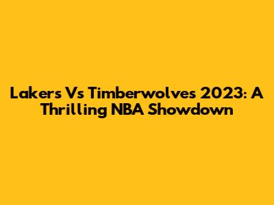 Lakers Vs Timberwolves 2023: A Thrilling NBA Showdown