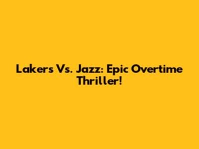 Lakers Vs. Jazz: Epic Overtime Thriller!