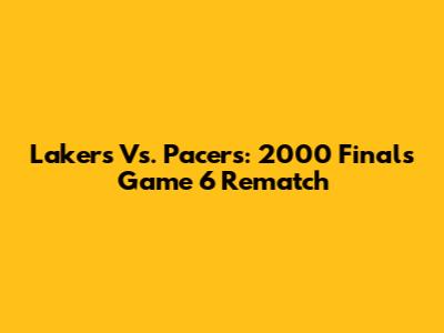 Lakers Vs. Pacers: 2000 Finals Game 6 Rematch