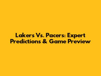 Lakers Vs. Pacers: Expert Predictions & Game Preview