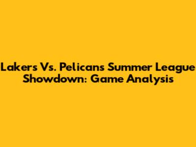 Lakers Vs. Pelicans Summer League Showdown: Game Analysis